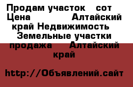 Продам участок 5 сот. › Цена ­ 80 000 - Алтайский край Недвижимость » Земельные участки продажа   . Алтайский край